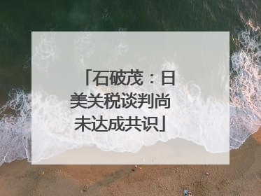 石破茂：日美关税谈判尚未达成共识