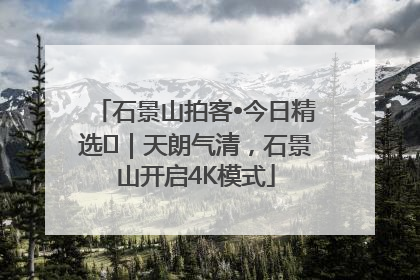 石景山拍客•今日精选⑯｜天朗气清，石景山开启4K模式