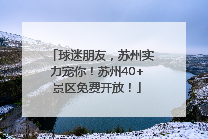 球迷朋友，苏州实力宠你！苏州40+景区免费开放！