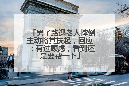 男子路遇老人摔倒主动将其扶起，回应：有过顾虑，看到还是要帮一下