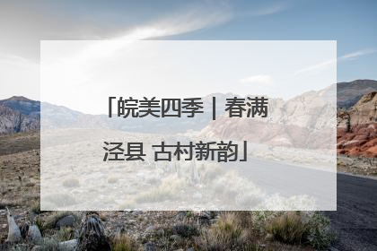 皖美四季｜春满泾县 古村新韵