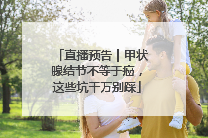直播预告｜甲状腺结节不等于癌，这些坑千万别踩