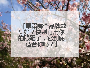眼霜哪个品牌效果好？快别再用你的眼霜了，它到底适合你吗？