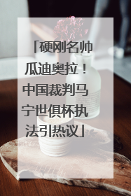 硬刚名帅瓜迪奥拉！中国裁判马宁世俱杯执法引热议
