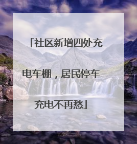 社区新增四处充电车棚，居民停车充电不再愁
