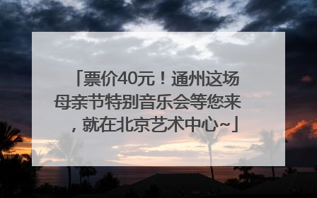 票价40元！通州这场母亲节特别音乐会等您来，就在北京艺术中心~