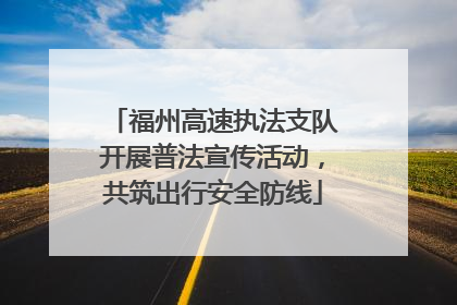 福州高速执法支队开展普法宣传活动，共筑出行安全防线