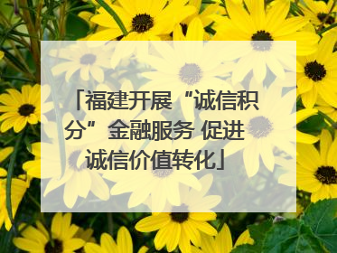 福建开展“诚信积分”金融服务 促进诚信价值转化