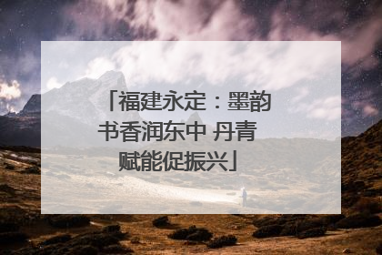 福建永定：墨韵书香润东中 丹青赋能促振兴
