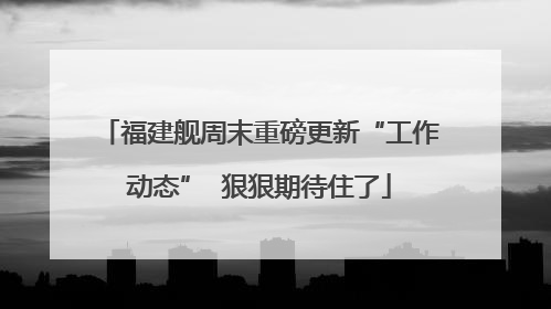 福建舰周末重磅更新“工作动态”  狠狠期待住了