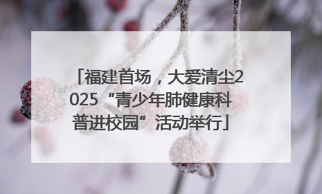 福建首场，大爱清尘2025“青少年肺健康科普进校园”活动举行