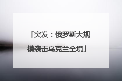 突发：俄罗斯大规模袭击乌克兰全境