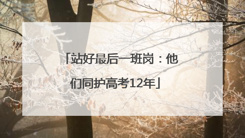 站好最后一班岗：他们同护高考12年