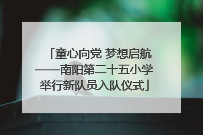 童心向党 梦想启航——南阳第二十五小学举行新队员入队仪式