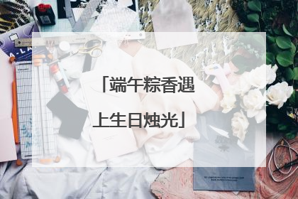 端午粽香遇上生日烛光