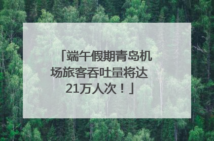 端午假期青岛机场旅客吞吐量将达21万人次！