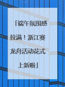 端午氛围感拉满！浙江赛龙舟活动花式上新啦