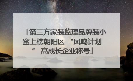 第三方家装监理品牌装小蜜上榜朝阳区 “凤鸣计划” 高成长企业称号