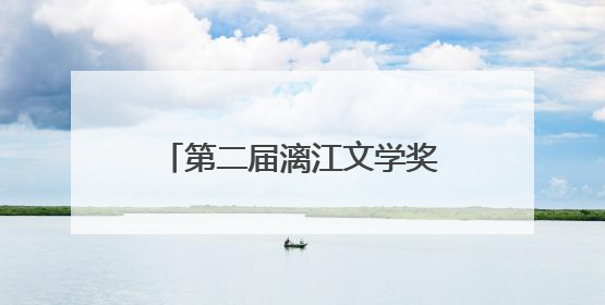 第二届漓江文学奖获奖名单公布，刘楚昕、秦岭等获奖