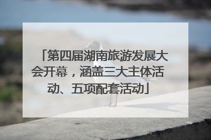 第四届湖南旅游发展大会开幕，涵盖三大主体活动、五项配套活动