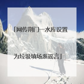 网传荆门一水库设置为垃圾填场系谣言