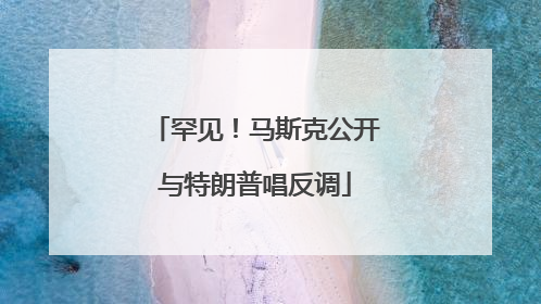 罕见！马斯克公开与特朗普唱反调