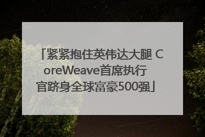 紧紧抱住英伟达大腿 CoreWeave首席执行官跻身全球富豪500强