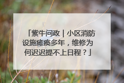 紫牛问政｜小区消防设施瘫痪多年，维修为何迟迟提不上日程？