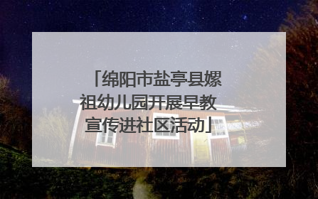 绵阳市盐亭县嫘祖幼儿园开展早教宣传进社区活动