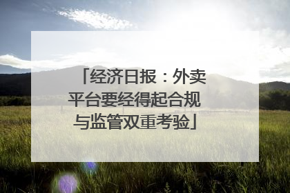经济日报：外卖平台要经得起合规与监管双重考验