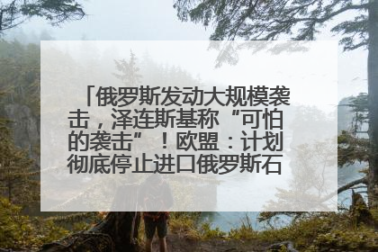 俄罗斯发动大规模袭击，泽连斯基称“可怕的袭击”！欧盟：计划彻底停止进口俄罗斯石油！油价飙涨