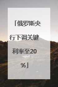 俄罗斯央行下调关键利率至20%
