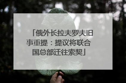 俄外长拉夫罗夫旧事重提：提议将联合国总部迁往索契