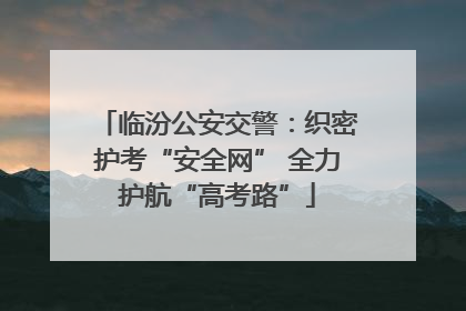 临汾公安交警：织密护考“安全网” 全力护航“高考路”