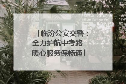 临汾公安交警：全力护航中考路 暖心服务保畅通