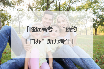 临近高考，“预约上门办”助力考生