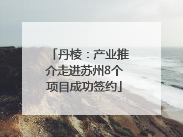 丹棱：产业推介走进苏州8个项目成功签约