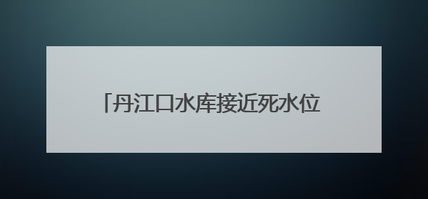 丹江口水库接近死水位 湖北省湖库抓紧蓄水保水