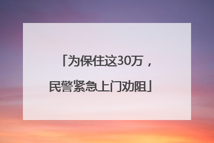 为保住这30万，民警紧急上门劝阻