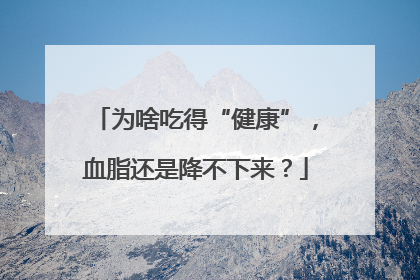 为啥吃得“健康”，血脂还是降不下来？
