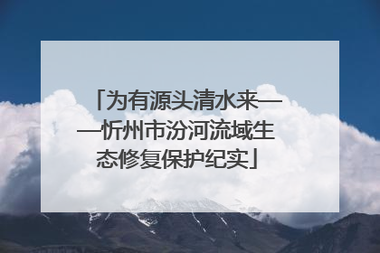 为有源头清水来——忻州市汾河流域生态修复保护纪实