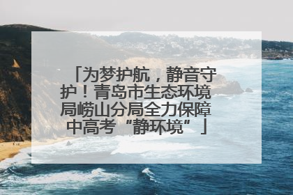 为梦护航，静音守护！青岛市生态环境局崂山分局全力保障中高考“静环境”