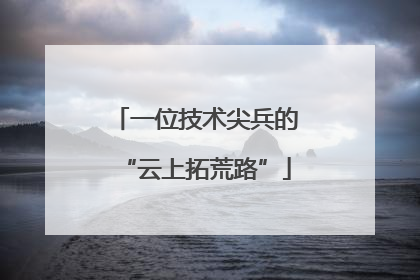 一位技术尖兵的“云上拓荒路”
