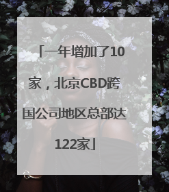 一年增加了10家，北京CBD跨国公司地区总部达122家