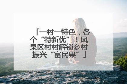一村一特色，各个“特新优”！凤泉区村村解锁乡村振兴“富民果”