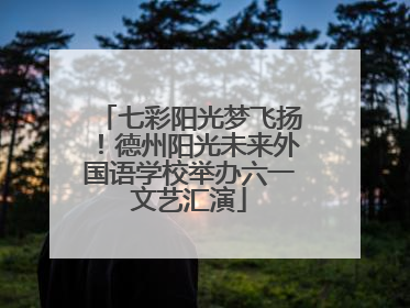 七彩阳光梦飞扬！德州阳光未来外国语学校举办六一文艺汇演