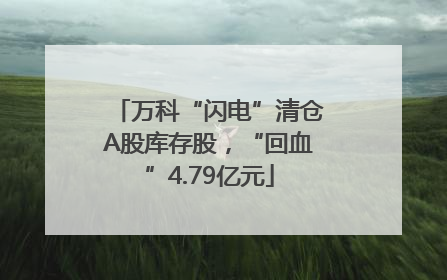 万科“闪电”清仓A股库存股，“回血”4.79亿元