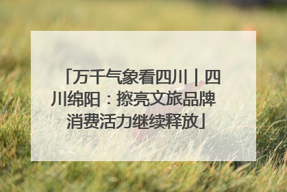万千气象看四川｜四川绵阳：擦亮文旅品牌 消费活力继续释放