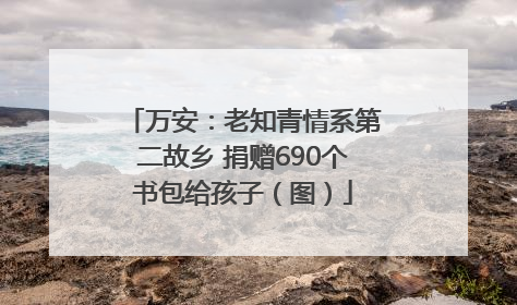 万安：老知青情系第二故乡 捐赠690个书包给孩子（图）