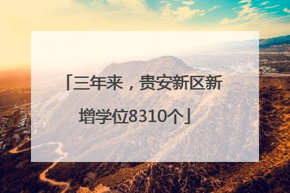 三年来，贵安新区新增学位8310个